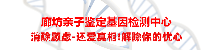廊坊亲子鉴定基因检测中心